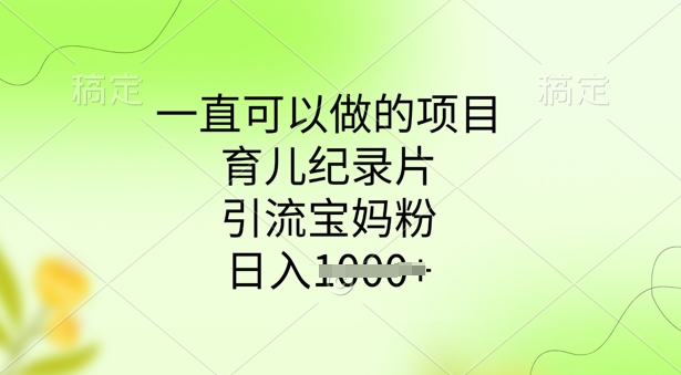 一直可以做的项目，育儿纪录片，引流宝妈粉，日入多张-掘金啦网创