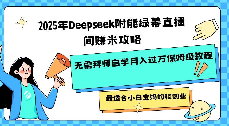 2025年Deepseek附能绿幕直播间挣米攻略无需拜师自学月入过W保姆级教程，最适合小白宝妈的轻创业-掘金啦网创