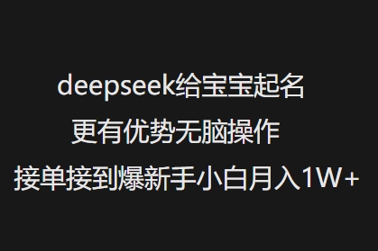 deepseek给宝宝起名更有优势无脑操作接单接到爆新手小白月入1W+-掘金啦网创