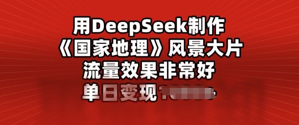 用DeepSeek制作风景大片，流量效果非常好，单日变现多张-掘金啦网创