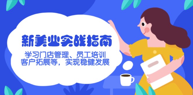 （14253期）新美业实战指南，学习门店管理、员工培训、客户拓展等，实现稳健发展-掘金啦网创
