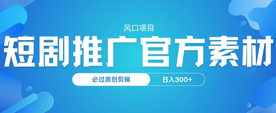 风口项目，短剧推广，官方资源，必过原创剪辑，日入3张-掘金啦网创