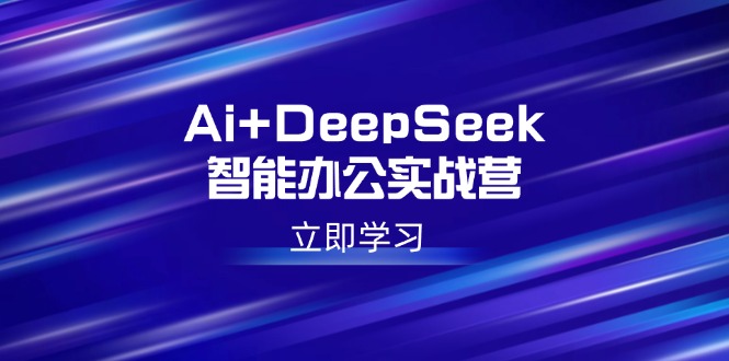 （14291期）Ai+DeepSeek智能办公实战营：解锁AI写作、设计、PPT等高薪技能-掘金啦网创