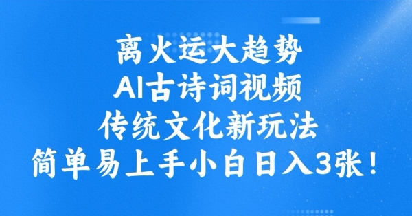 离火运大趋势，ai古诗词视频，传统文化新玩法，简单易上手小白日入3张-掘金啦网创
