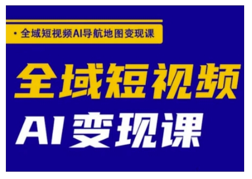 全域短视频AI导航地图变现课，全域短视频AI变现课-掘金啦网创