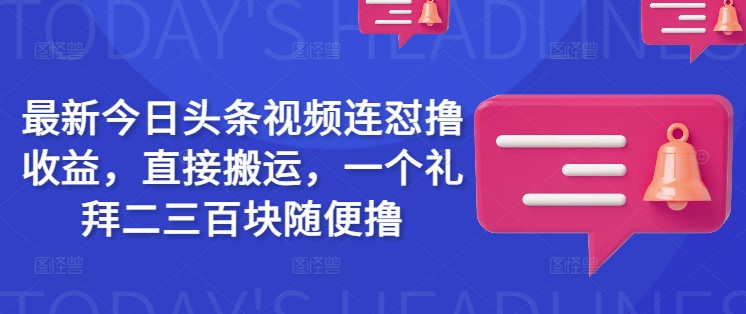 最新今日头条视频连怼撸收益，直接搬运，一个礼拜二三百块随便撸-掘金啦网创