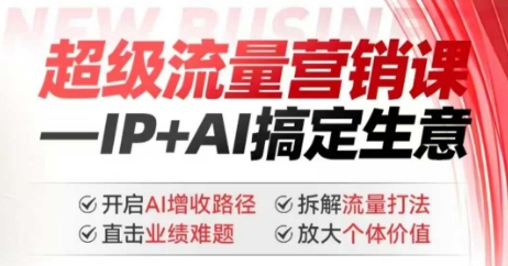 2025年超级流量营销课，IP+AI搞定生意，开启AI增收路径 直击业绩难题 拆解流量打法 放大个体价值-掘金啦网创