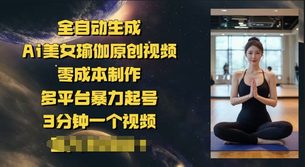 全自动生成Ai美女瑜伽原创视频，零成本制作，多平台暴力起号，3分钟一个视频，日入多张-掘金啦网创