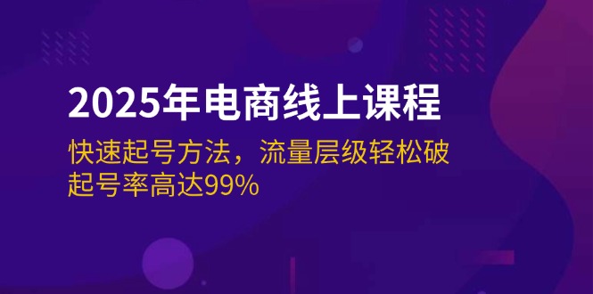 （14329期）2025年电商线上课程：快速起号方法，流量层级轻松破，起号率高达99%-掘金啦网创