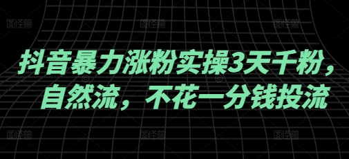 抖音暴力涨粉实操3天千粉，自然流，不花一分钱投流，实操经验分享-掘金啦网创