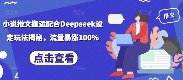 小说推文搬运配合Deepseek设定玩法揭秘，流量暴涨100%-掘金啦网创