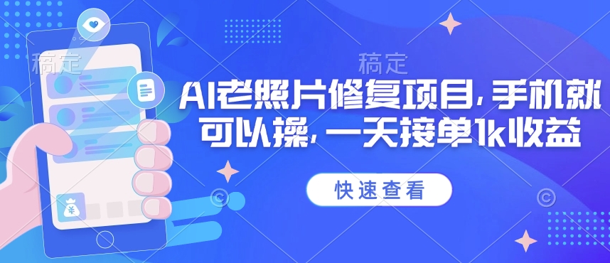 25年最新AI老照片修复项目，手机就可以操，一天接单1k收益-掘金啦网创