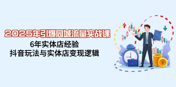 （14346期）2025年引爆同城流量实战课，6年实体店经验，抖音玩法与实体店变现逻辑-掘金啦网创