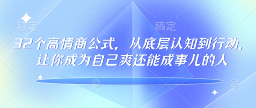 32个高情商公式，​从底层认知到行动，让你成为自己爽还能成事儿的人，133节完整版-掘金啦网创