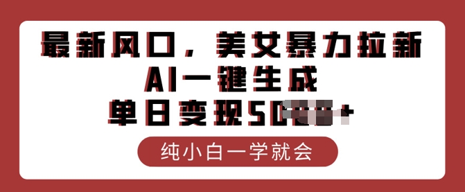 最新风口，美女暴力拉新，AI一键生成，单日变现多张，纯小白一学就会-掘金啦网创