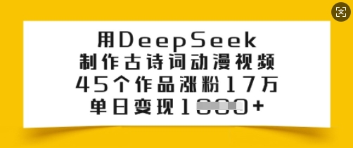 用DeepSeek制作古诗词动漫视频，45个作品涨粉17万，单日变现多张-掘金啦网创