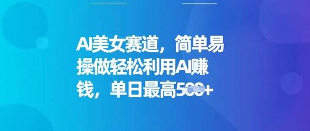 AI美女赛道，简单易操做轻松利用AI挣钱，单日最高5张-掘金啦网创