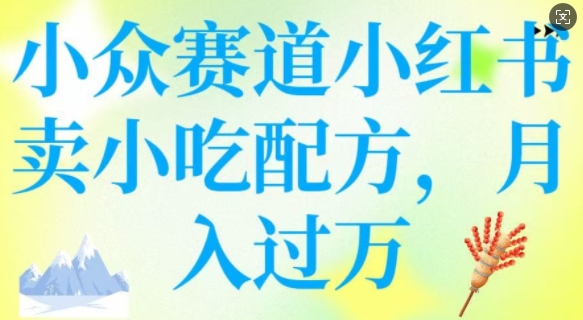 小众赛道小红书卖小吃配方，操作简单，月入过W-掘金啦网创