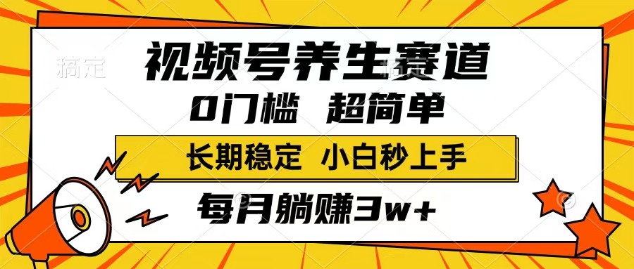 （14315期）视频号养生赛道，一条视频1800，超简单，长期稳定可做，月入3w+不是梦-掘金啦网创
