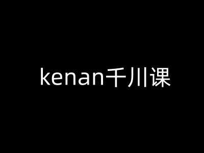 kenan千川课-kenan抖音电商巨量千川教程-掘金啦网创