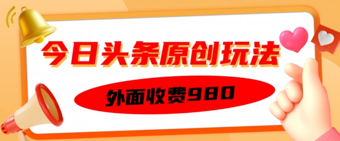 外面收费的今日头条原创玩法，新手也能轻松上手-掘金啦网创