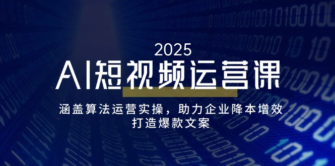 （14283期）AI短视频运营课，涵盖算法运营实操，助力企业降本增效，打造爆款文案-掘金啦网创