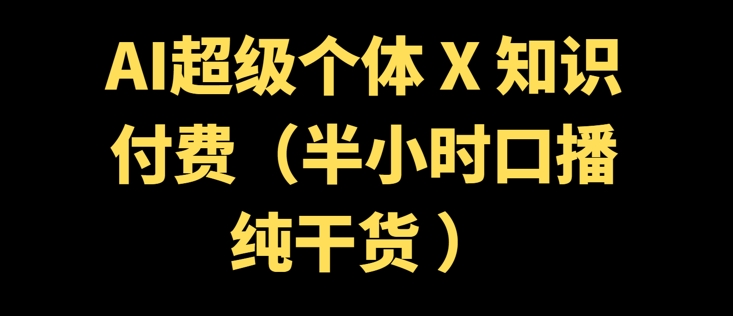 AI超级个体 + 知识付费(半小时口播纯干货 )-掘金啦网创