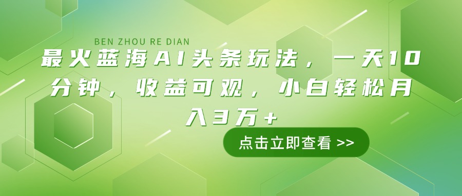 （14272期）最火蓝海AI头条玩法，一天10分钟，收益可观，小白轻松月入3万+-掘金啦网创