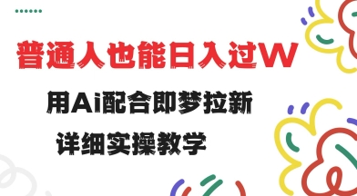 用ai配合即梦拉新，小白也能日入过w，详细实操教程【揭秘】-掘金啦网创