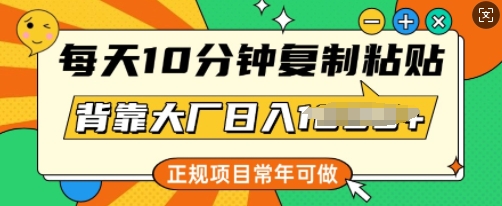 每天10分钟，复制粘贴，背靠大厂日入多张，正规项目，常年可做-掘金啦网创