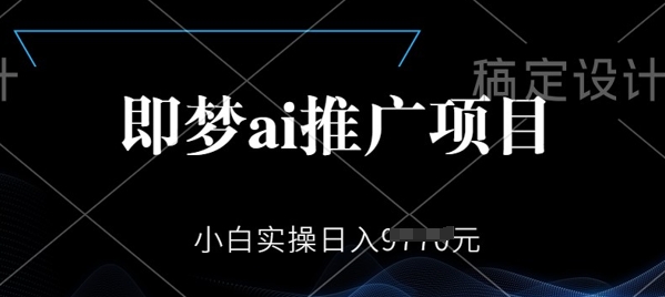 即梦AI推广项目，小白实操日入多张-掘金啦网创