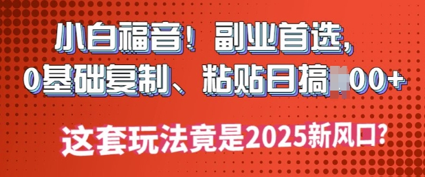 小白福音!副业首选，0基础复制，粘贴日搞多张?这套玩法竟是2025新风口?-掘金啦网创