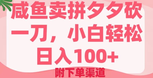 咸鱼卖拼夕夕砍一刀，小白轻松日入100+(附下单渠道)-掘金啦网创