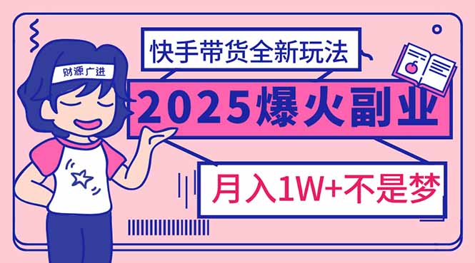 （14275期）2025年爆红副业！快手带货全新玩法，月入1万加不是梦！-掘金啦网创