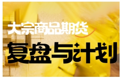 倍增计划·大宗商品期货复盘与计划，掌握在复杂多变的市场中做出明智的交易决策-掘金啦网创