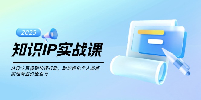 （14251期）知识IP实战课，从设立目标到快速行动，助你孵化个人品牌，实现商业价值…-掘金啦网创