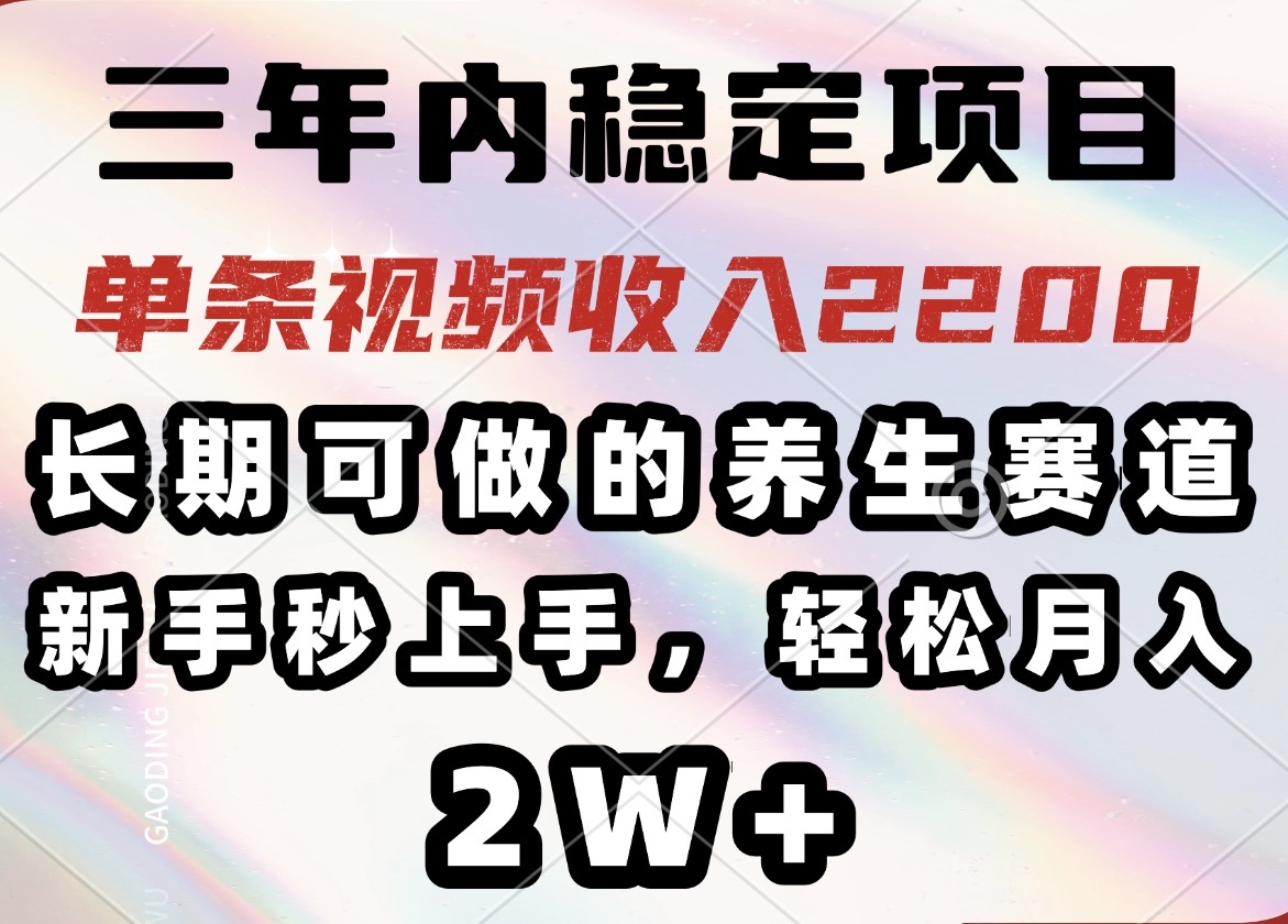 （14312期）三年内稳定项目，长期可做的养生赛道，单条视频收入2200，新手秒上手，…-掘金啦网创