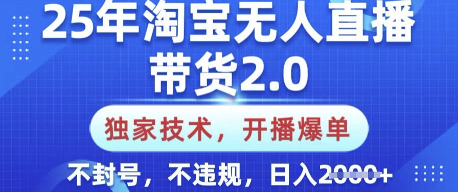25年淘宝无人直播带货2.0.独家技术，开播爆单，纯小白易上手，不封号，不违规，日入多张【揭秘】-掘金啦网创