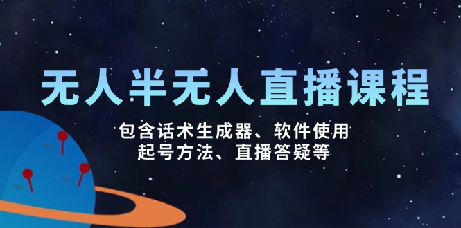 （14381期）无人&半无人直播课，包含话术生成器、软件使用、起号方法、直播答疑等-掘金啦网创