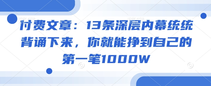 付费文章：13条深层内幕统统背诵下来，你就能挣到自己的第一笔1000W-掘金啦网创