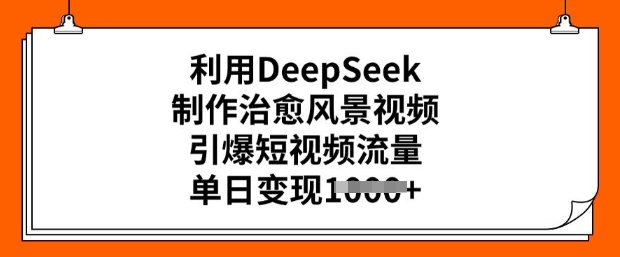 利用DeepSeek制作治愈风景视频，引爆短视频流量，单日变现多张-掘金啦网创