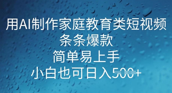 用AI做制作家庭教育类短视频，条条爆款，简单易上手， 小白也可日入5张-掘金啦网创
