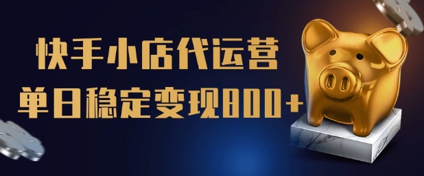 【快手小店代运营】限时托管计划，全程喂饭，单日稳定变现5张【揭秘】-掘金啦网创