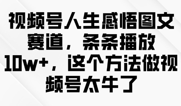 视频号人生感悟图文赛道，条条播放10w+，这个方法做视频号太牛了-掘金啦网创