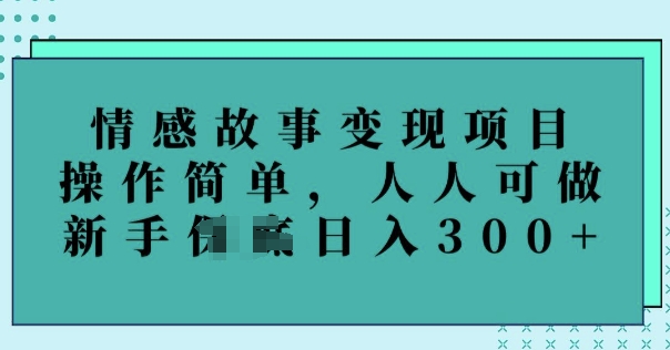 情感故事变现项目，操作简单，人人可做，新手日入3张-掘金啦网创