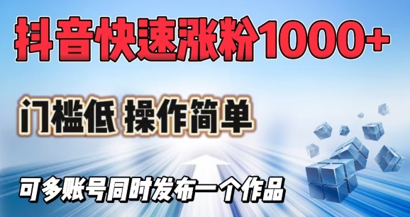 抖音快速涨1000+粉，门槛低操作简单，可多账号同时发布一个作品-掘金啦网创