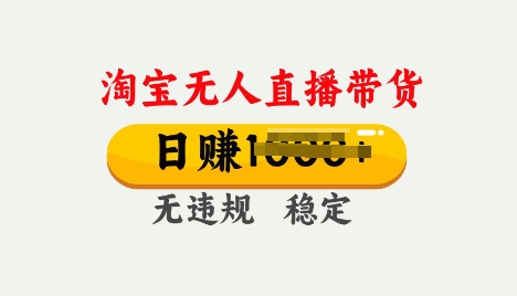 25年淘宝无人直播带货10.0，一天多张，独家技术，操作简单【揭秘】-掘金啦网创
