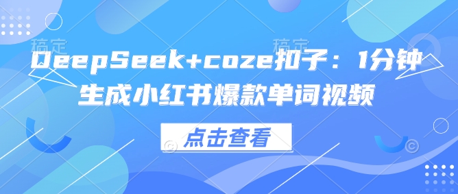 DeepSeek+coze扣子：1分钟生成小红书爆款单词视频-掘金啦网创