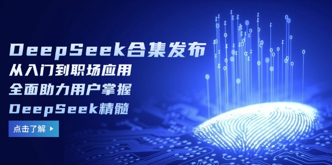 （14281期）DeepSeek合集发布，从入门到职场应用，全面助力用户掌握DeepSeek精髓-掘金啦网创