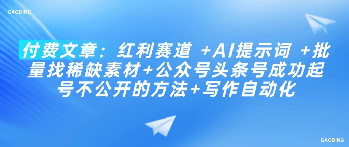 付费文章：红利赛道 +AI提示词 +批量找稀缺素材+公众号头条号成功起号不公开的方法+写作自动化-掘金啦网创